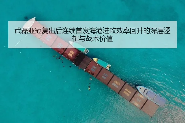 武磊亚冠复出后连续首发海港进攻效率回升的深层逻辑与战术价值